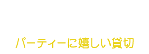 パーティーに嬉しい貸切