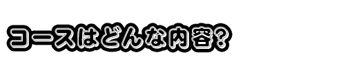 コースはどんな内容?