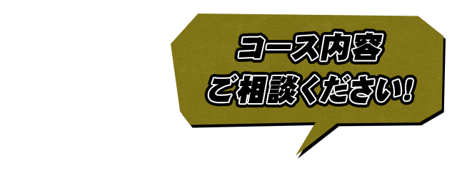 コース内容 ご相談ください！