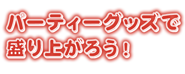 パーティーグッズで 盛り上がろう